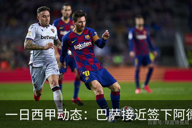 一日西甲动态：巴萨接近签下阿德耶米，皇马续约中场大将