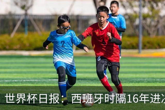 世界杯日报：西班牙时隔16年进决赛 因凡蒂诺指控被正式提交