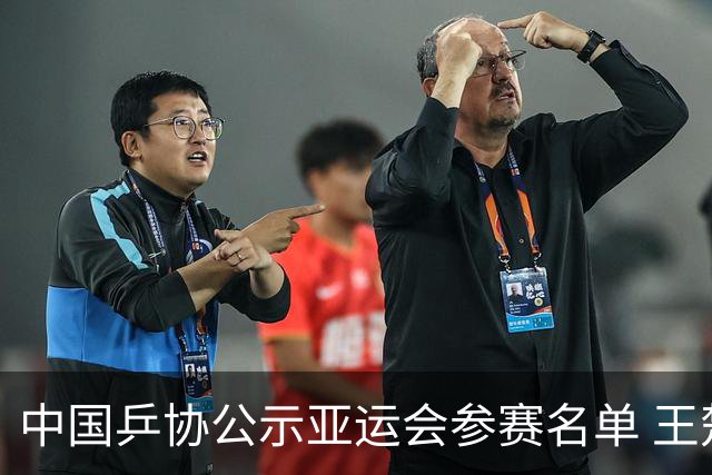中国乒协公示亚运会参赛名单 王楚钦、孙颖莎身兼三项