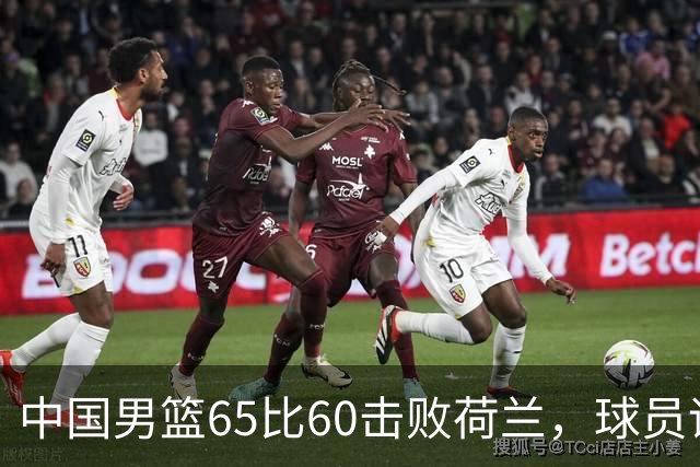 中国男篮65比60击败荷兰，球员评分出炉：三人满分，三人及格，三人拉胯