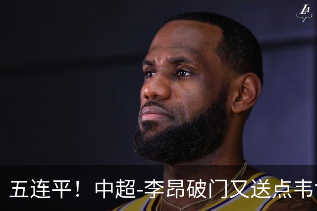 五连平！中超-李昂破门又送点韦世豪救主 蓉城1-1三镇
