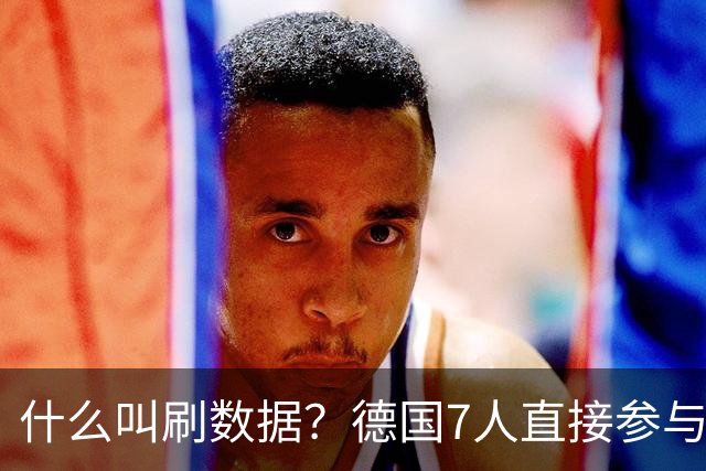 什么叫刷数据？德国7人直接参与进球 多人多次共酿惨案