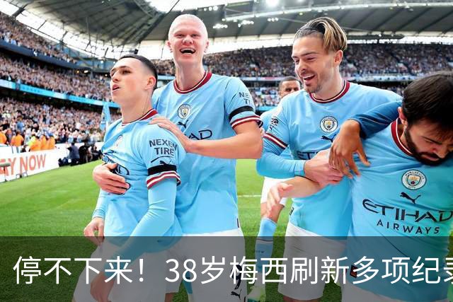 停不下来！38岁梅西刷新多项纪录：唯一5届进球+助攻 射手榜升第1