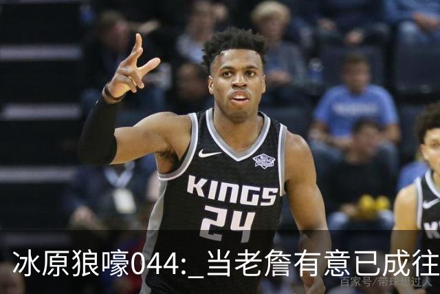 冰原狼嚎044: 当老詹有意已成往事， 须回眸夏联养蛊预备。
