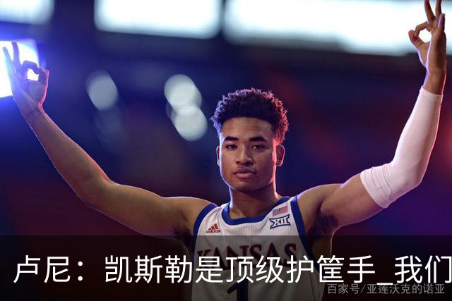 卢尼：凯斯勒是顶级护筐手 我们的内线组合将掌控禁区