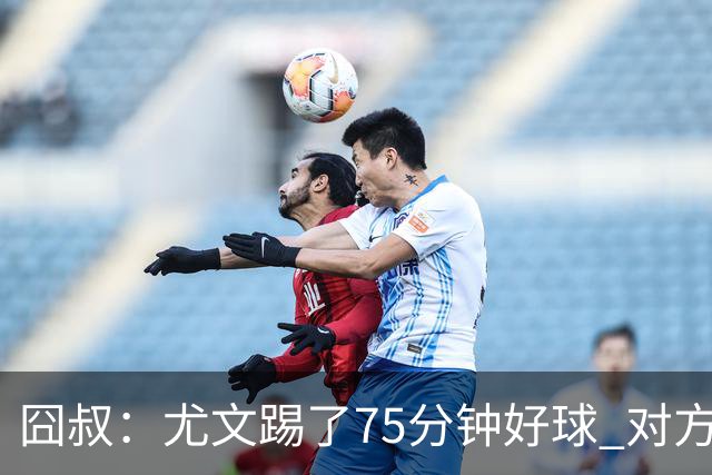 囧叔：尤文踢了75分钟好球 对方原本只想踢加时
