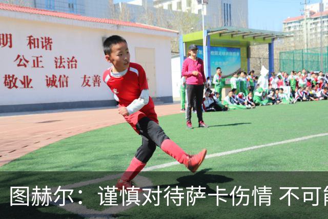 图赫尔：谨慎对待萨卡伤情 不可能每场都首发并打满全场