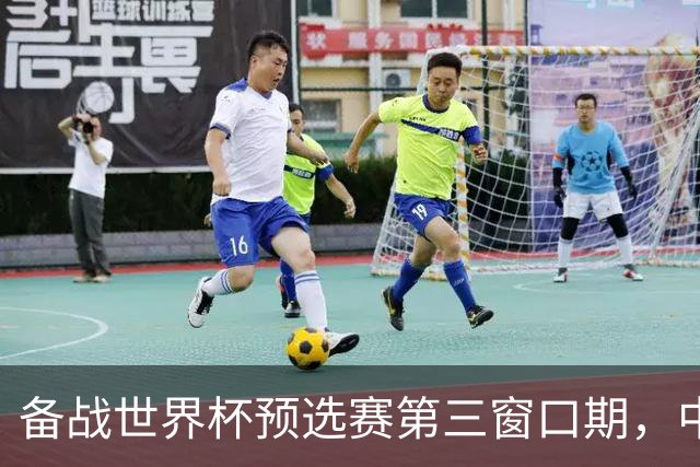 备战世界杯预选赛第三窗口期，中国男篮开启新一期集训