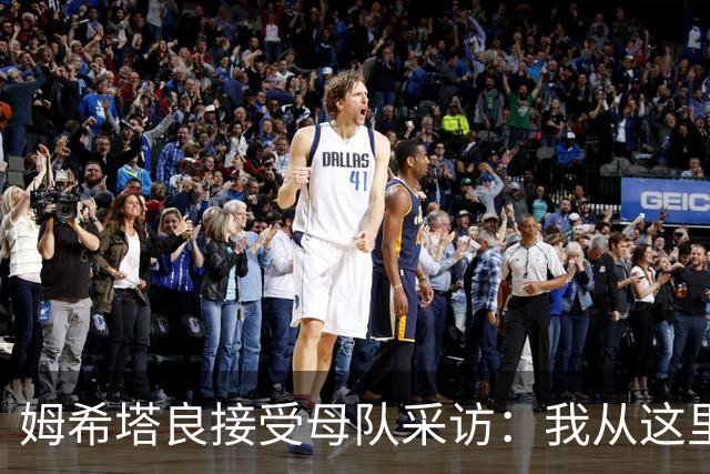 姆希塔良接受母队采访：我从这里出发一路走到加盟国米，我很自豪
