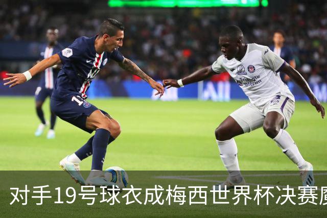 对手19号球衣成梅西世界杯决赛魔咒？亚马尔会复刻格策绝杀吗？