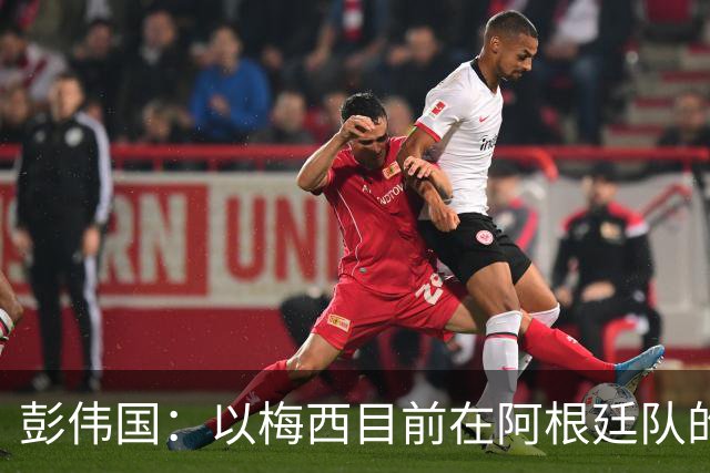彭伟国：以梅西目前在阿根廷队的地位，很有可能再踢一届世界杯