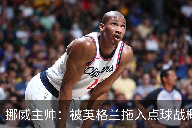 挪威主帅：被英格兰拖入点球战概率不小 我们已做好准备