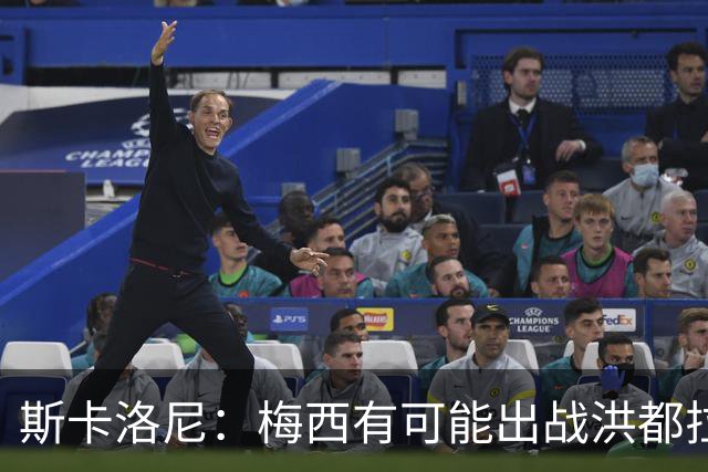 斯卡洛尼：梅西有可能出战洪都拉斯 阿根廷不会背叛自己的打法