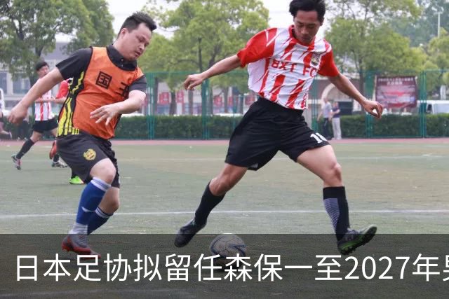 日本足协拟留任森保一至2027年男足亚洲杯