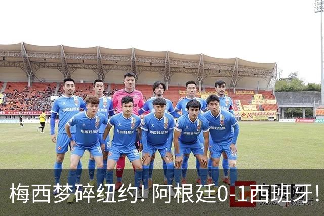 梅西梦碎纽约! 阿根廷0-1西班牙! 球员评分：仅2人满分，4人良好