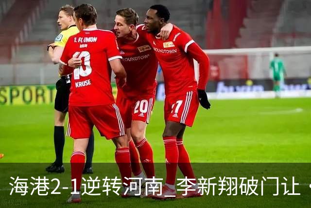 海港2-1逆转河南 李新翔破门让·克劳德制胜吾米提江送礼