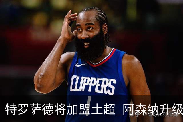 特罗萨德将加盟土超 阿森纳升级锋线加码罗杰斯小蜘蛛