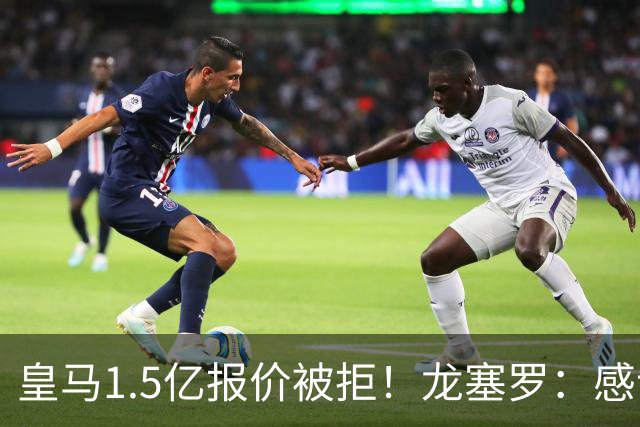 皇马1.5亿报价被拒！龙塞罗：感谢马竞拒绝，小蜘蛛完全不值1.5亿