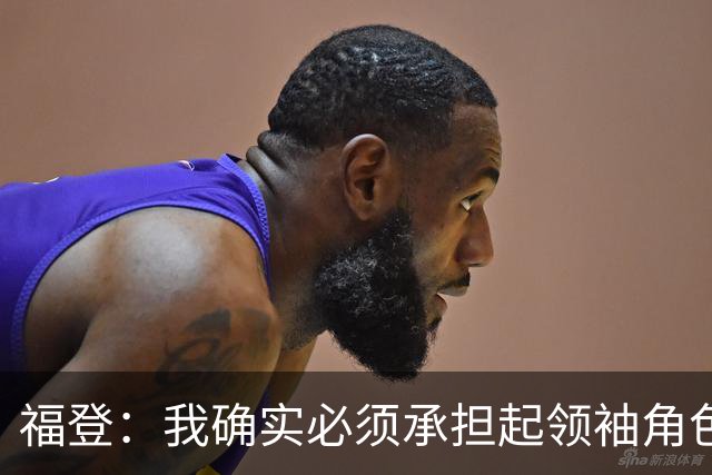 福登：我确实必须承担起领袖角色了 安德森的踢法非常适合我