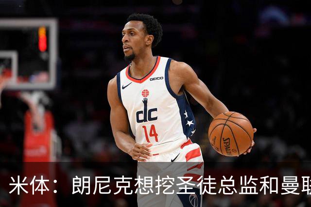 米体：朗尼克想挖圣徒总监和曼联首席球探，要求米兰下周前做决定