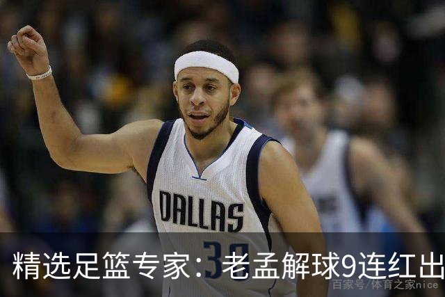 精选足篮专家：老孟解球9连红出击早场 张翼峰7连红