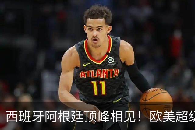 西班牙阿根廷顶峰相见！欧美超级杯不会消失 只是转移