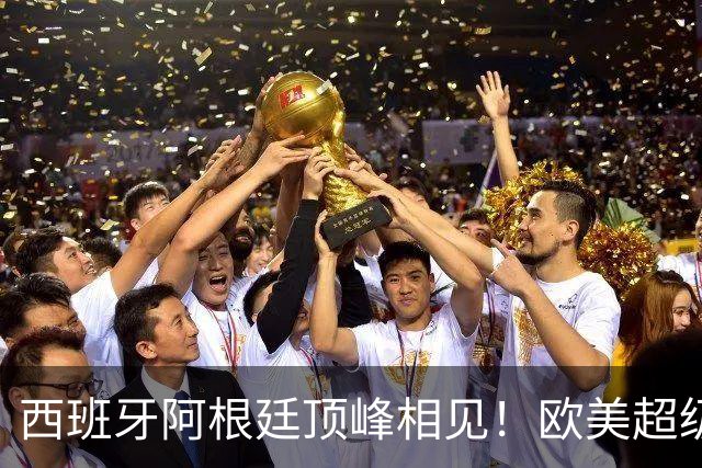 西班牙阿根廷顶峰相见！欧美超级杯不会消失 只是转移