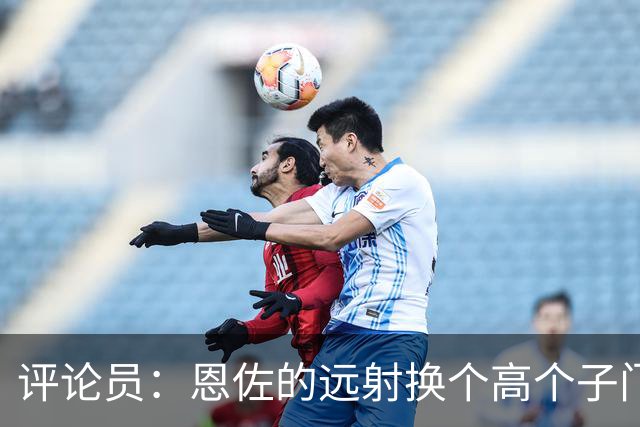 评论员：恩佐的远射换个高个子门将就扑出来了，皮克福德该换了