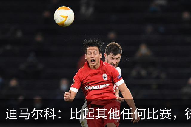 迪马尔科：比起其他任何比赛，德比永远都带着完全不同的滋味