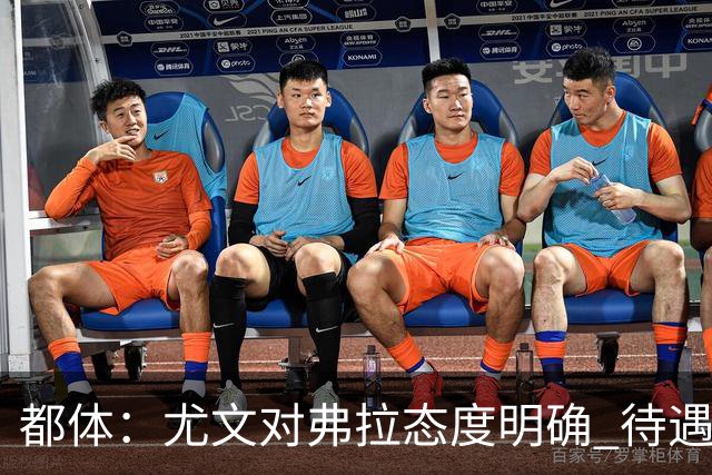 都体：尤文对弗拉态度明确 待遇条件不会再加；那不勒斯也在关注