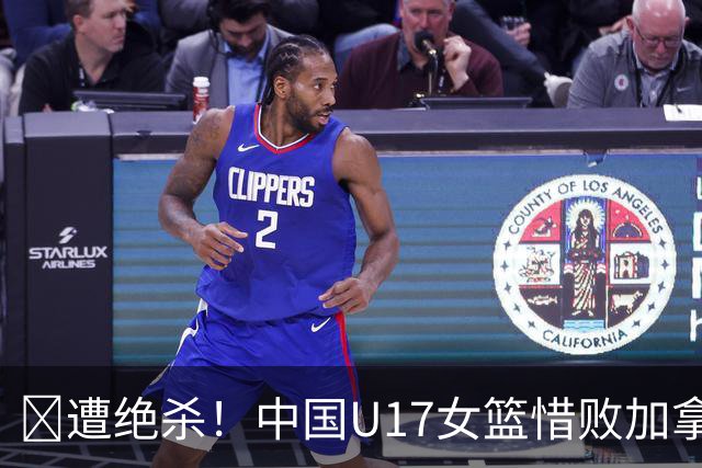 🏀遭绝杀！中国U17女篮惜败加拿大无缘世界杯4强 庞云舒16+10