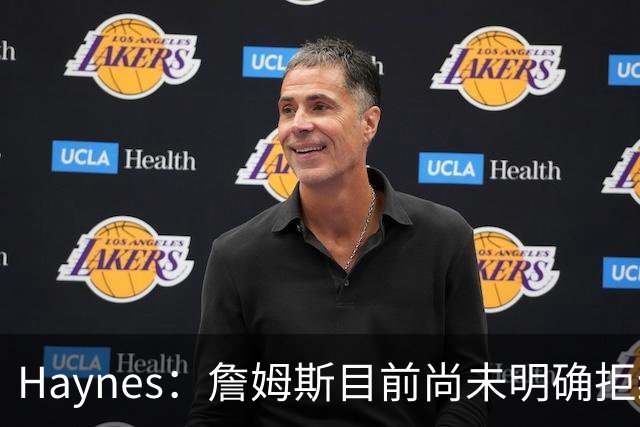 Haynes：詹姆斯目前尚未明确拒绝任何致电的球队 没给出明确答复