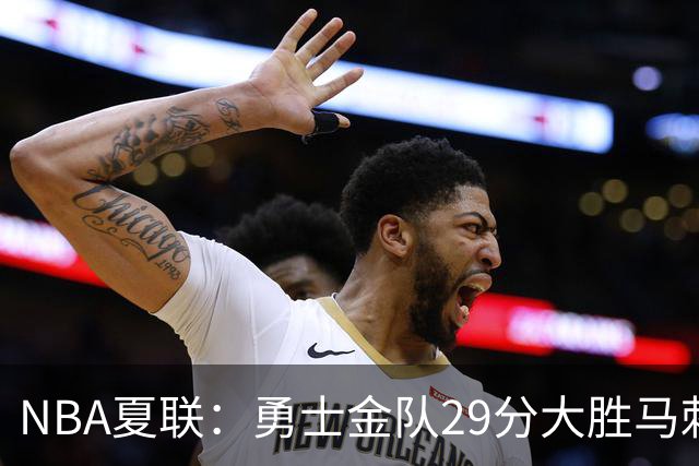 NBA夏联：勇士金队29分大胜马刺 韩国李贤重11分11号秀11+8