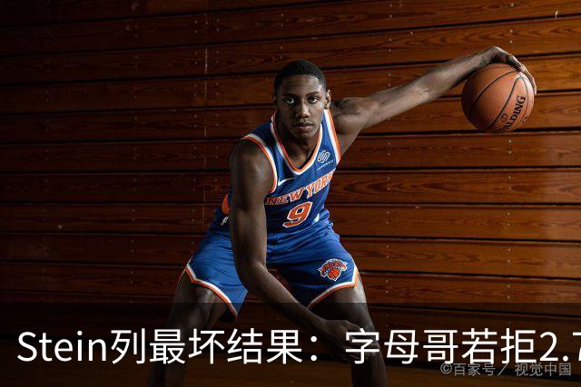 Stein列最坏结果：字母哥若拒2.75亿续约 雄鹿明夏恐人财两空！