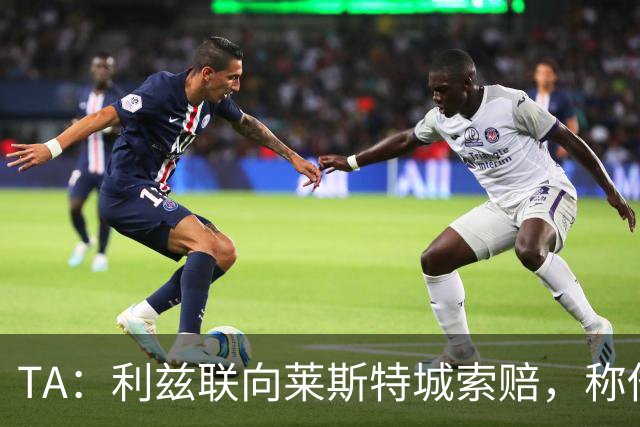 TA：利兹联向莱斯特城索赔，称他们当年违反财务规则致自己没升级